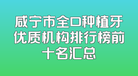 咸宁市全口种植牙优质机构排行榜前十名汇总