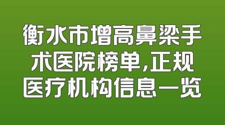 衡水市增高鼻梁手术医院榜单，正规医疗机构信息一览