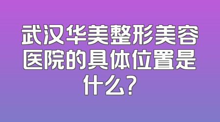 武汉华美整形美容医院的具体位置是什么？