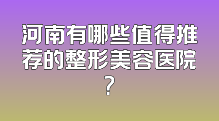 河南有哪些值得推荐的整形美容医院？