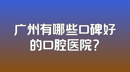 广州有哪些口碑好的口腔医院？