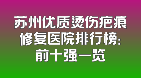 苏州优质烫伤疤痕修复医院排行榜：前十强一览