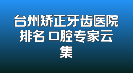 台州矫正牙齿医院排名 口腔专家云集