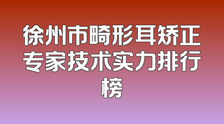 徐州市畸形耳矫正专家技术实力排行榜