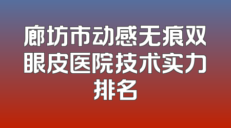 廊坊市动感无痕双眼皮医院技术实力排名