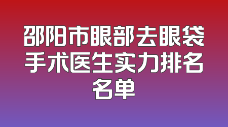 邵阳市眼部去眼袋手术医生实力排名名单