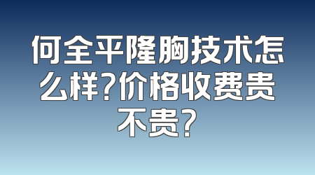 何全平隆胸技术怎么样？价格收费贵不贵？