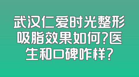 武汉仁爱时光整形吸脂效果如何？医生和口碑咋样？