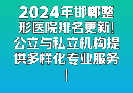 2024年邯郸整形医院排名更新！公立与私立机构提供多样化专业服务！