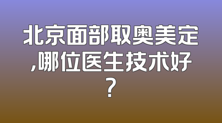 北京面部取奥美定，哪位医生技术好？