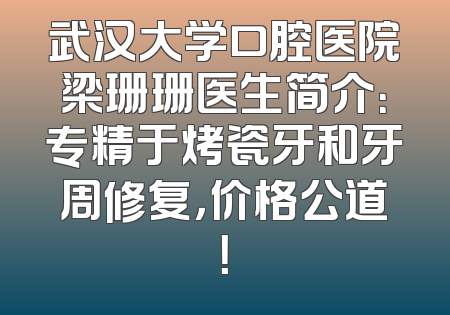 武汉大学口腔医院梁珊珊医生简介：专精于烤瓷牙和牙周修复，价格公道！