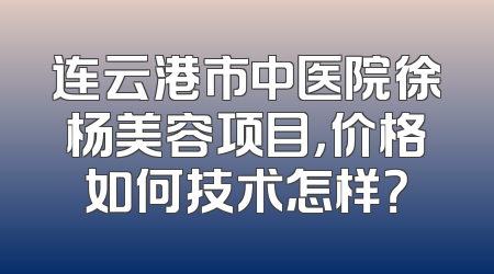 连云港市中医院徐杨美容项目，价格如何技术怎样？