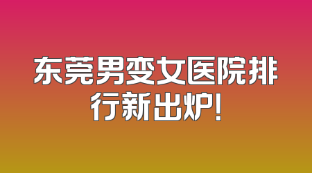 东莞男变女医院排行新出炉！