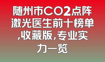 随州市CO2点阵激光医生前十榜单，收藏版，专业实力一览
