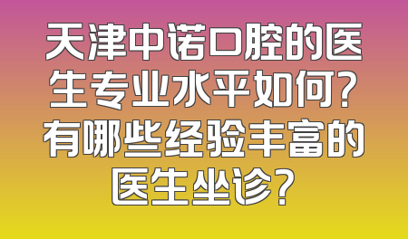 天津中诺口腔的医生专业水平如何？有哪些经验丰富的医生坐诊？