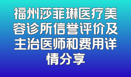 福州莎菲琳医疗美容诊所信誉评价及主治医师和费用详情分享