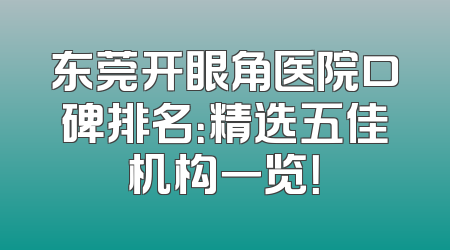 东莞开眼角医院口碑排名：精选五佳机构一览！