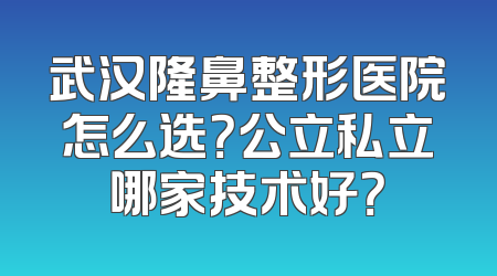 武汉隆鼻整形医院怎么选？公立私立哪家技术好？