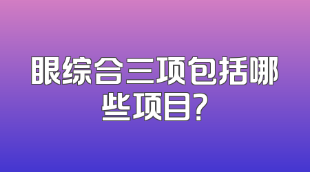眼综合三项包括哪些项目？