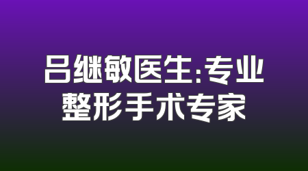 吕继敏医生：专业整形手术专家