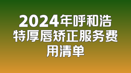 2024年呼和浩特厚唇矫正服务费用清单