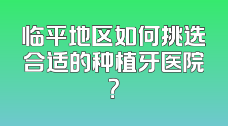 临平地区如何挑选合适的种植牙医院？
