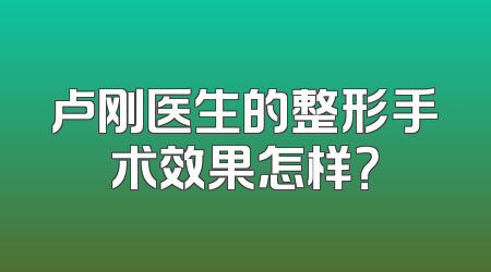 卢刚医生的整形手术效果怎样？