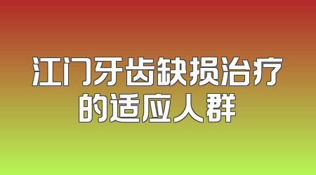 江门牙齿缺损治疗的适应人群