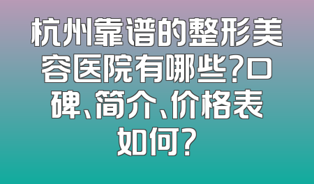 杭州靠谱的整形美容医院有哪些？口碑、简介、价格表如何？