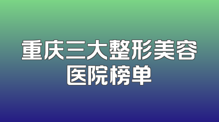 重庆三大整形美容医院榜单