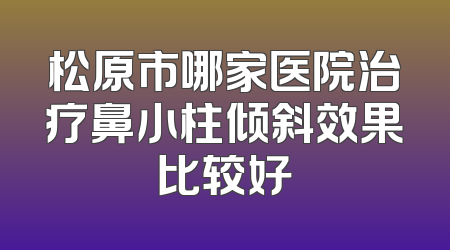 松原市哪家医院治疗鼻小柱倾斜效果比较好