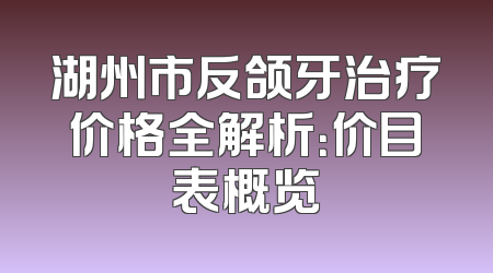 湖州市反颌牙治疗价格全解析：价目表概览