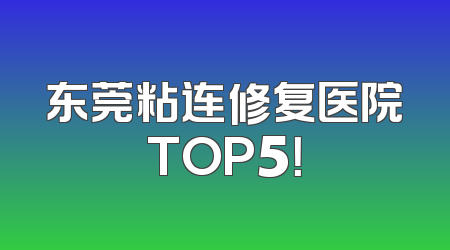东莞粘连修复医院TOP5！