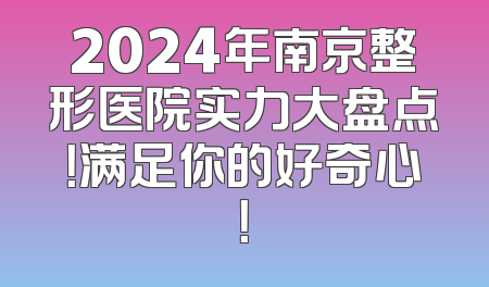 2024年南京整形医院实力大盘点！满足你的好奇心！