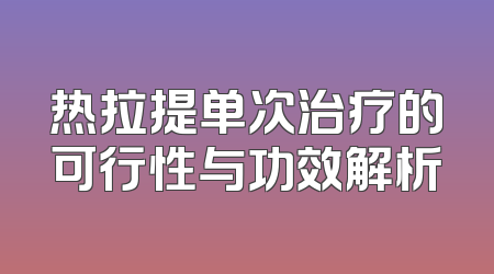 热拉提单次治疗的可行性与功效解析