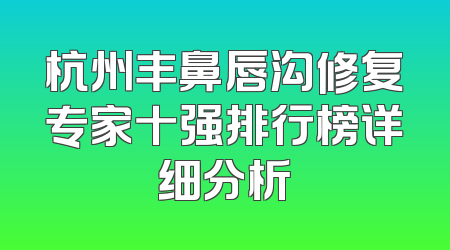 杭州丰鼻唇沟修复专家十强排行榜详细分析