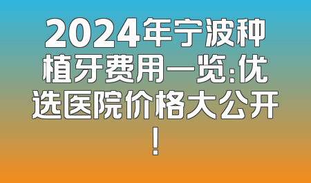 2024年宁波种植牙费用一览：优选医院价格大公开！