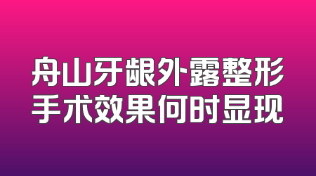 舟山牙龈外露整形手术效果何时显现