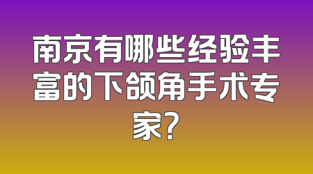 南京有哪些经验丰富的下颌角手术专家？