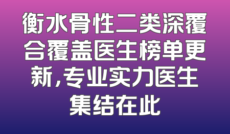 衡水骨性二类深覆合覆盖医生榜单更新，专业实力医生集结在此