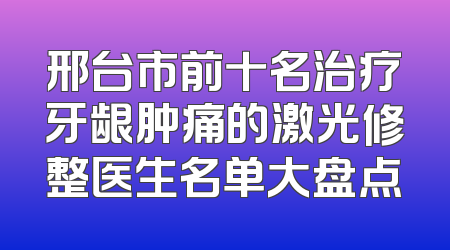 邢台市前十名治疗牙龈肿痛的激光修整医生名单大盘点