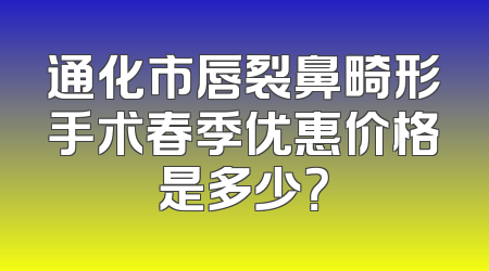 通化市唇裂鼻畸形手术春季优惠价格是多少？