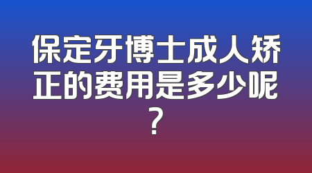 保定牙博士成人矫正的费用是多少呢？
