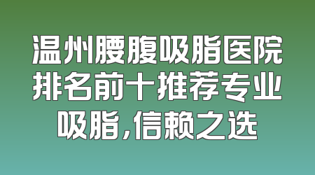 温州腰腹吸脂医院排名前十推荐专业吸脂，信赖之选
