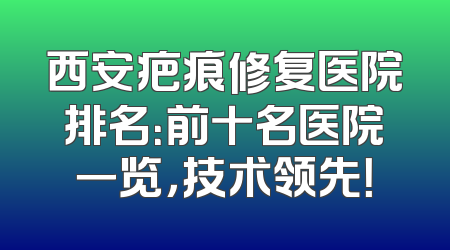 西安疤痕修复医院排名：前十名医院一览，技术领先！