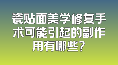瓷贴面美学修复手术可能引起的副作用有哪些？
