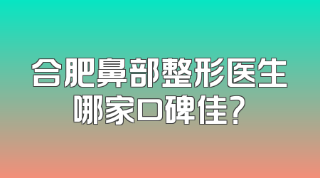 合肥鼻部整形医生哪家口碑佳？
