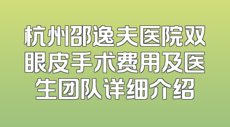 杭州邵逸夫医院双眼皮手术费用及医生团队详细介绍