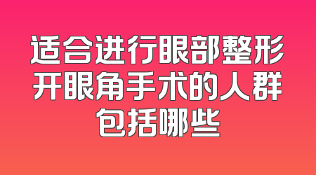 适合进行眼部整形开眼角手术的人群包括哪些