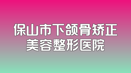 保山市下颌骨矫正美容整形医院